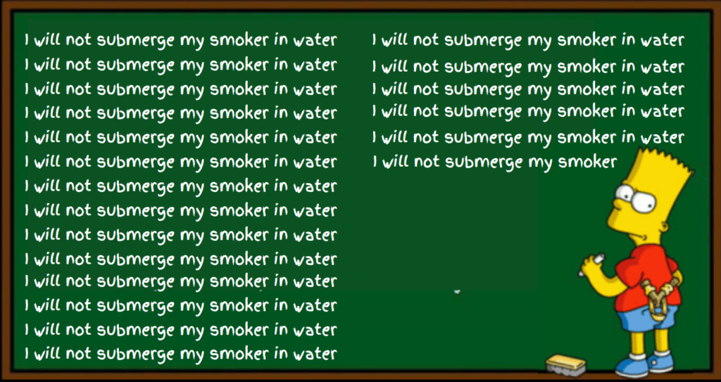 I will not submerge my smoker in water